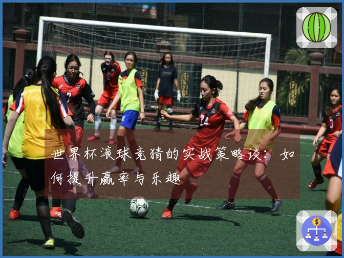 世界杯滚球竞猜的实战策略谈：如何提升赢率与乐趣