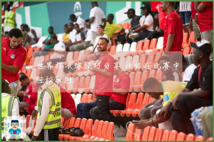 世界杯滚球技巧分享 让你在比赛中轻松取胜