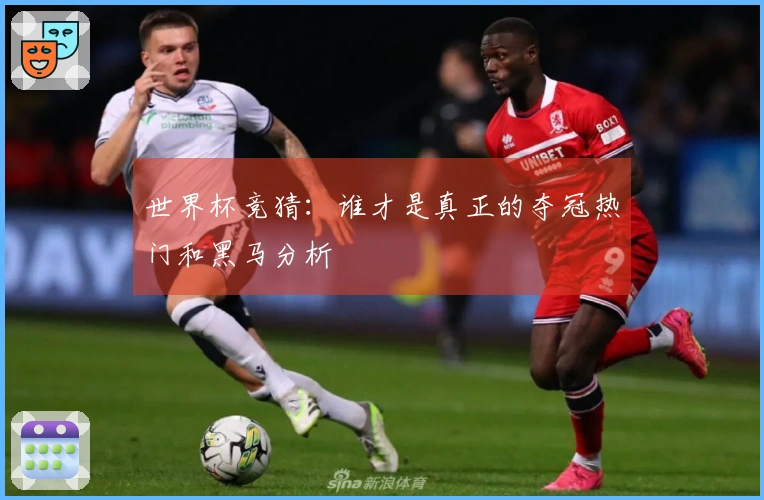 世界杯竞猜：谁才是真正的夺冠热门和黑马分析
