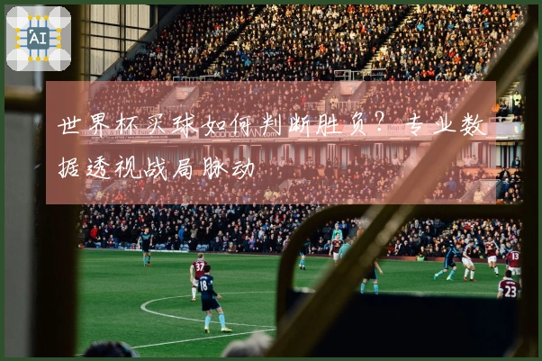 世界杯买球如何判断胜负？专业数据透视战局脉动