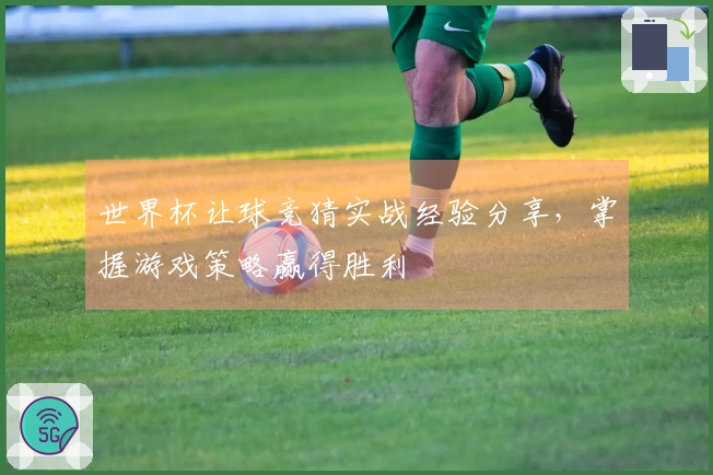 世界杯让球竞猜实战经验分享，掌握游戏策略赢得胜利