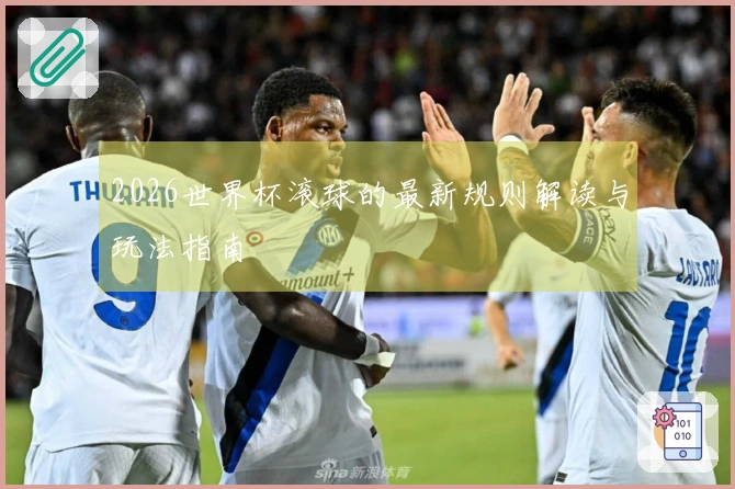 2026世界杯滚球的最新规则解读与玩法指南