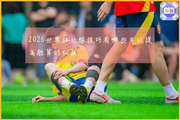2026世界杯让球技巧有哪些可以提高胜算的秘诀
