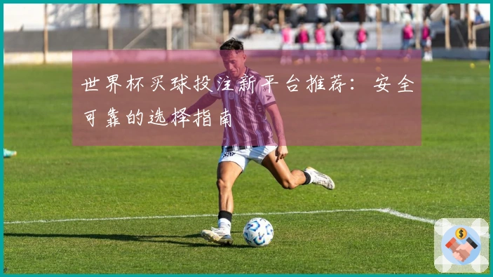 世界杯买球投注新平台推荐：安全可靠的选择指南