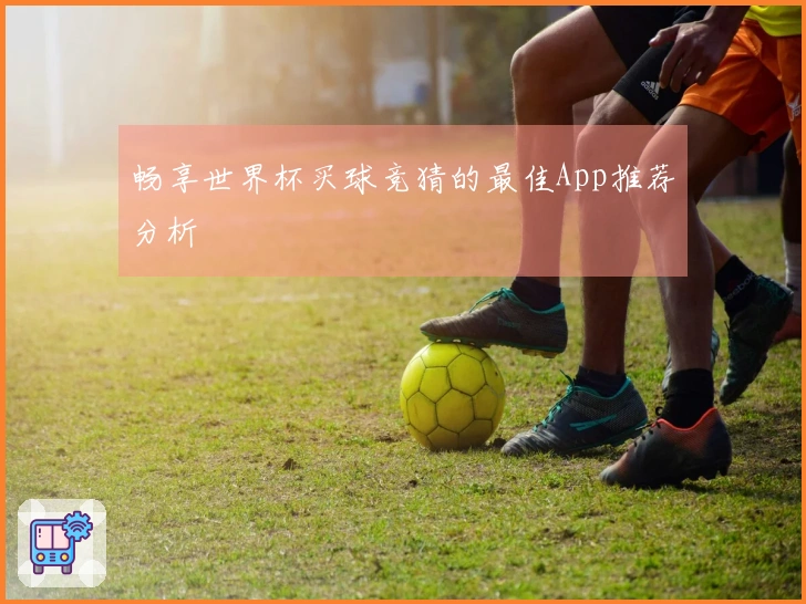 畅享世界杯买球竞猜的最佳App推荐分析