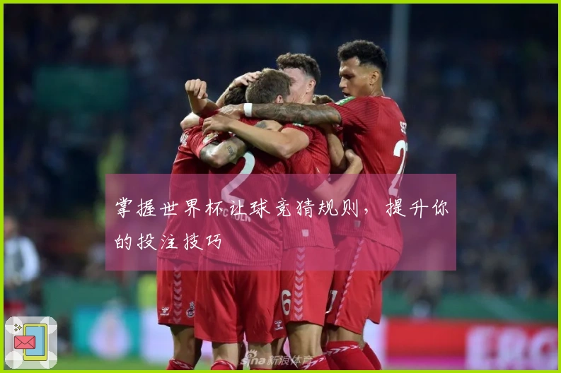掌握世界杯让球竞猜规则，提升你的投注技巧