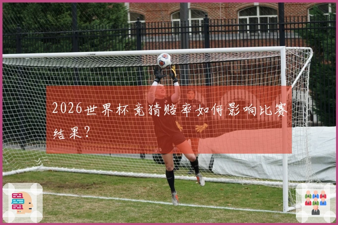 2026世界杯竞猜赔率如何影响比赛结果？