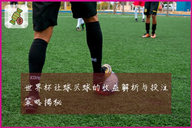 世界杯让球买球的收益解析与投注策略揭秘